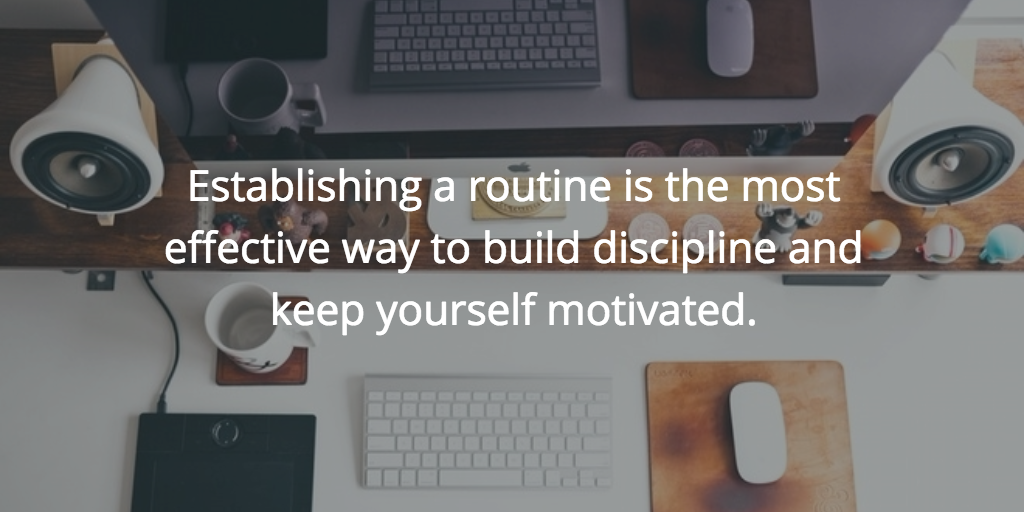 Establishing a routine is the most effective way to build discipline and keep yourself motivated.