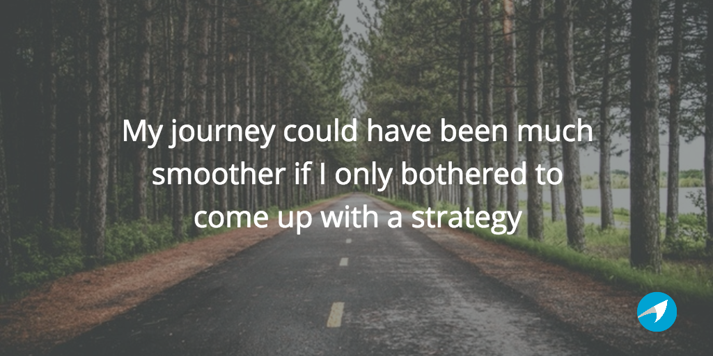 My journey could have been much smoother if I only bothered to come up with a strategy