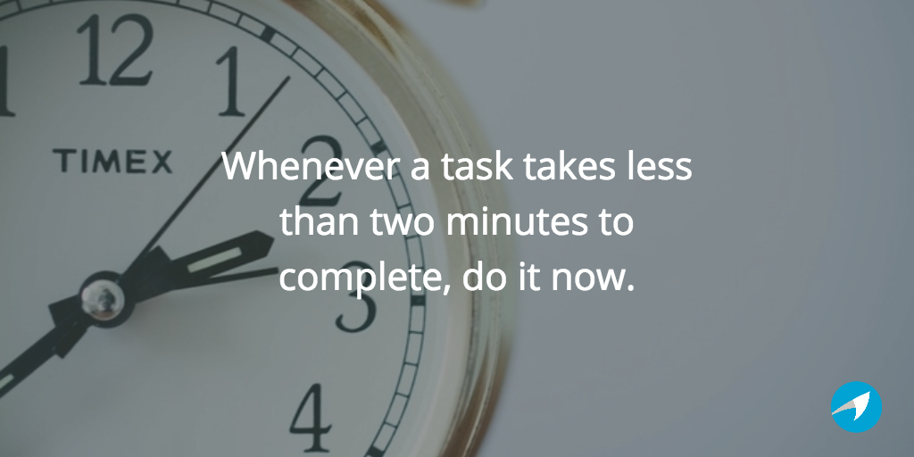 whenever a task takes less than two minutes to complete, do it now