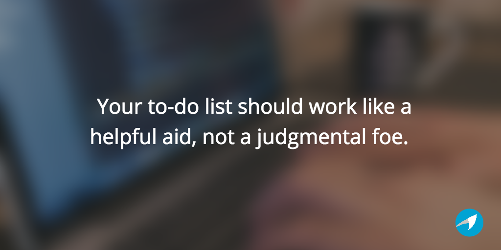  Your to-do list should work like a helpful aid, not a judgmental foe. 