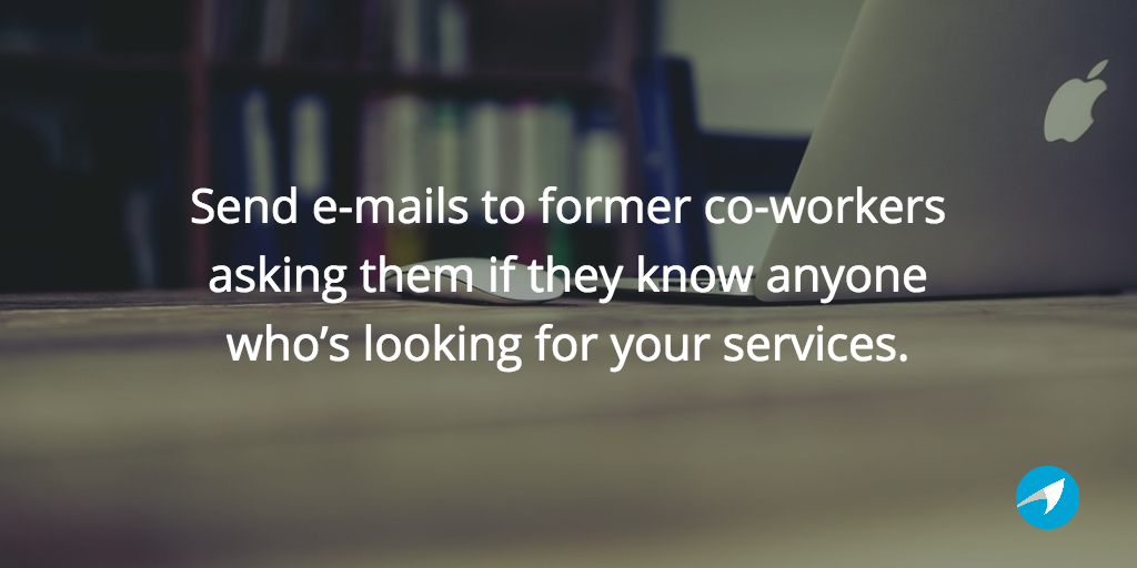 Send e-mails to former co-workers asking them if they know anyone who’s looking.